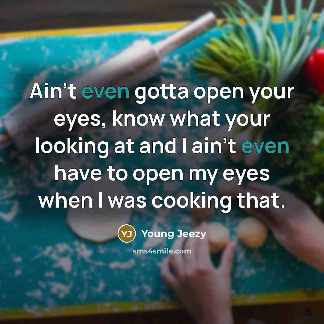 “Ain't even gotta open your eyes, know what your looking at and I ain't even have to open my eyes when I was cooking that.” quote by Young Jeezy