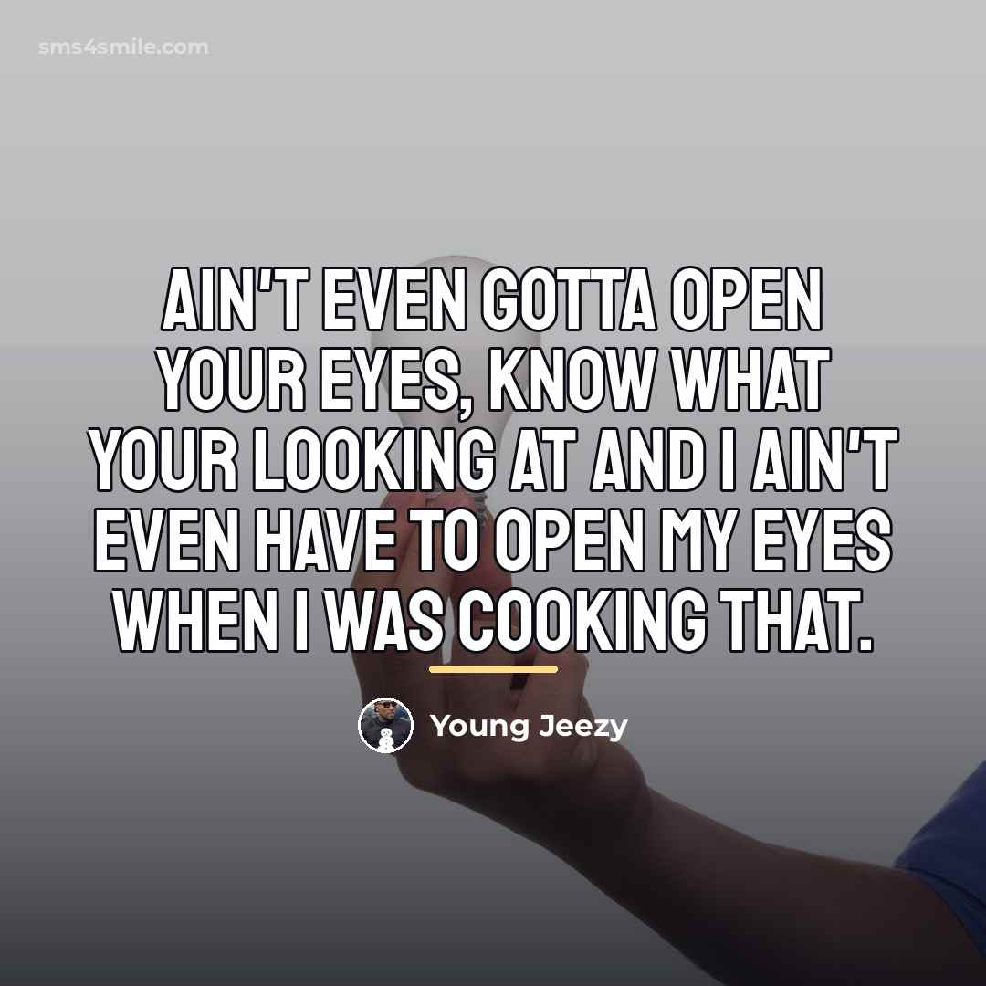 “Ain't even gotta open your eyes, know what your looking…” quote by Young Jeezy