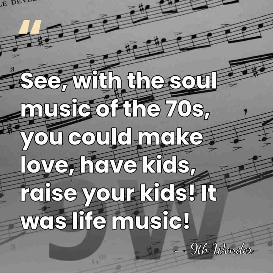 See, with the soul music of the 70s, you could make love,&hellip; - 9th Wonder