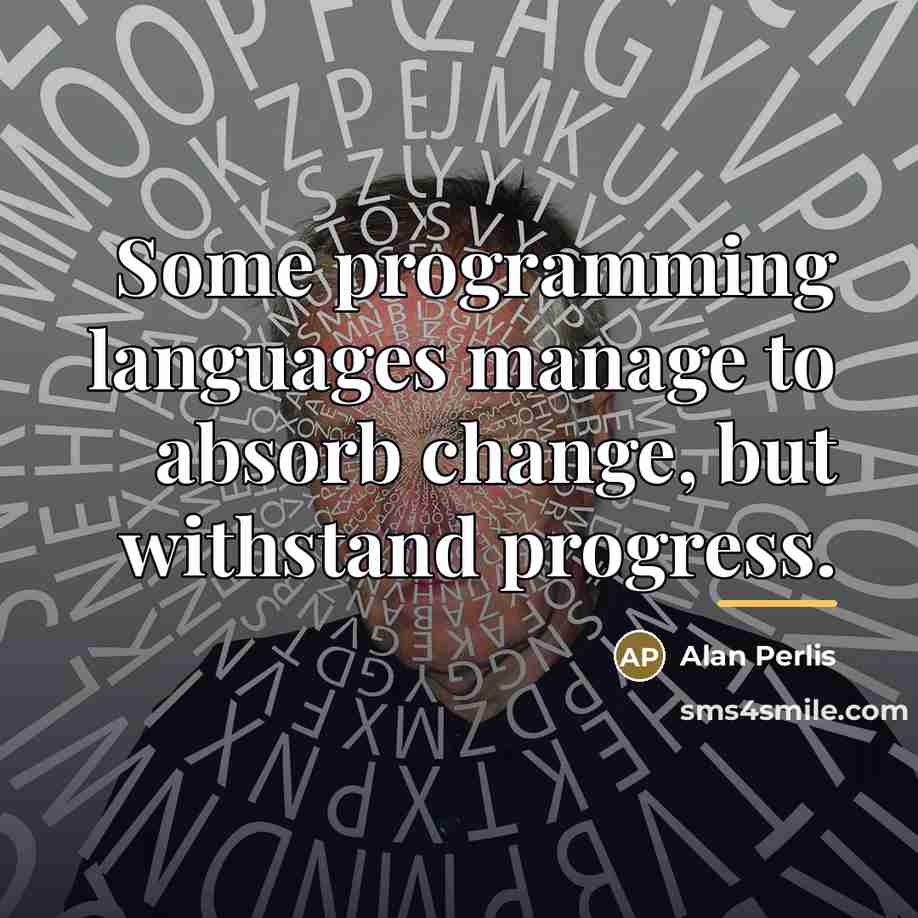 “Some programming languages manage to absorb change, but withstand progress.…” quote by Alan Perlis