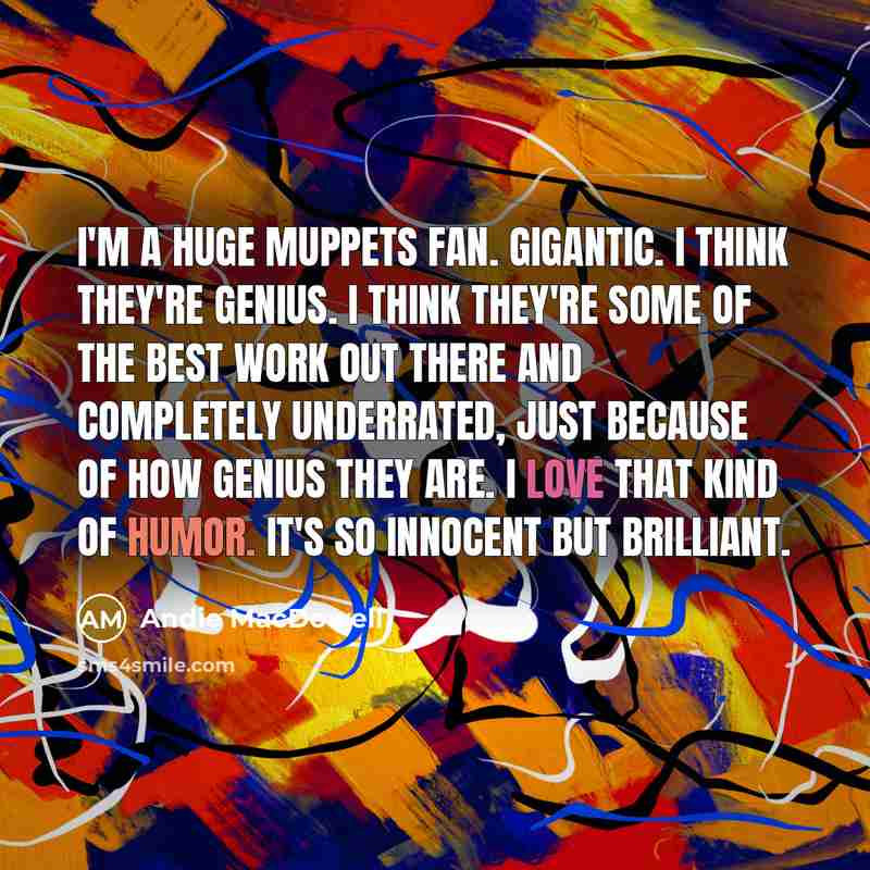“I'm a huge Muppets fan. Gigantic. I think they're genius.…” quote by Andie MacDowell