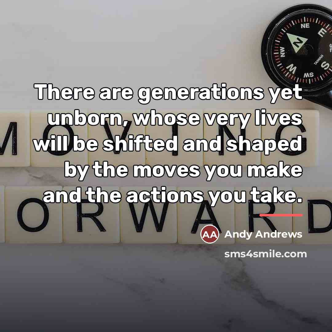 “There are generations yet unborn, whose very lives will be…” quote by Andy Andrews