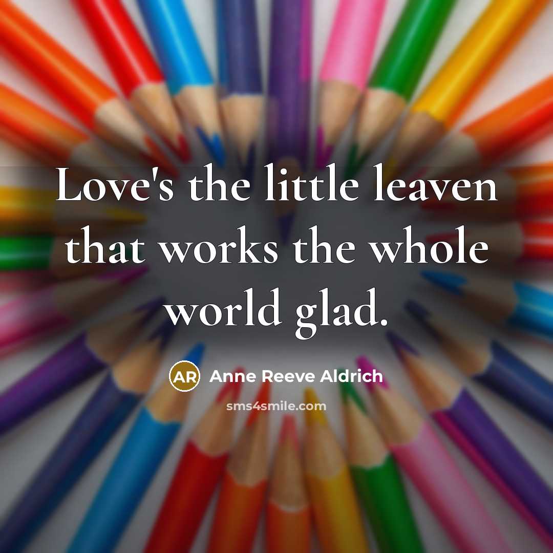 “Love's the little leaven that works the whole world glad.…” quote by Anne Reeve Aldrich
