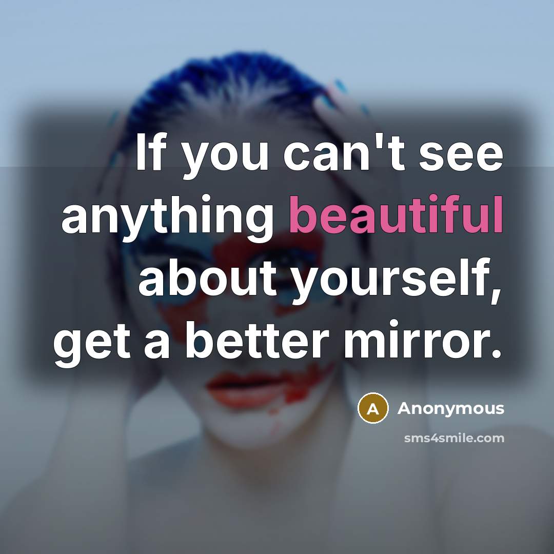 “If you can't see anything beautiful about yourself, get a…” quote by Anonymous