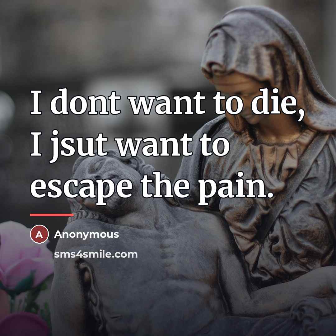 “I dont want to die, I jsut want to escape…” quote by Anonymous