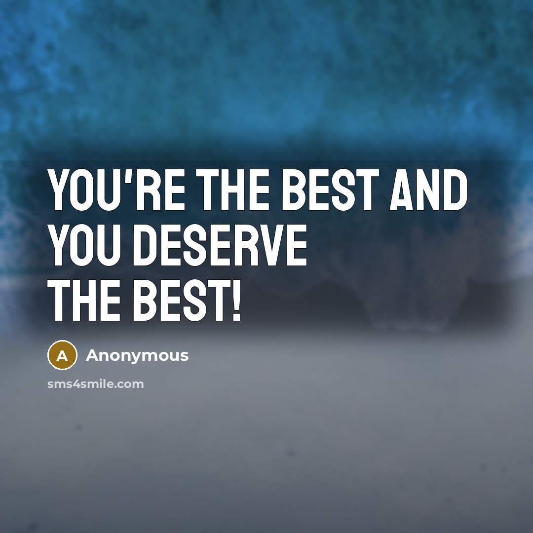 “You're the best and you deserve the best!” quote by Anonymous