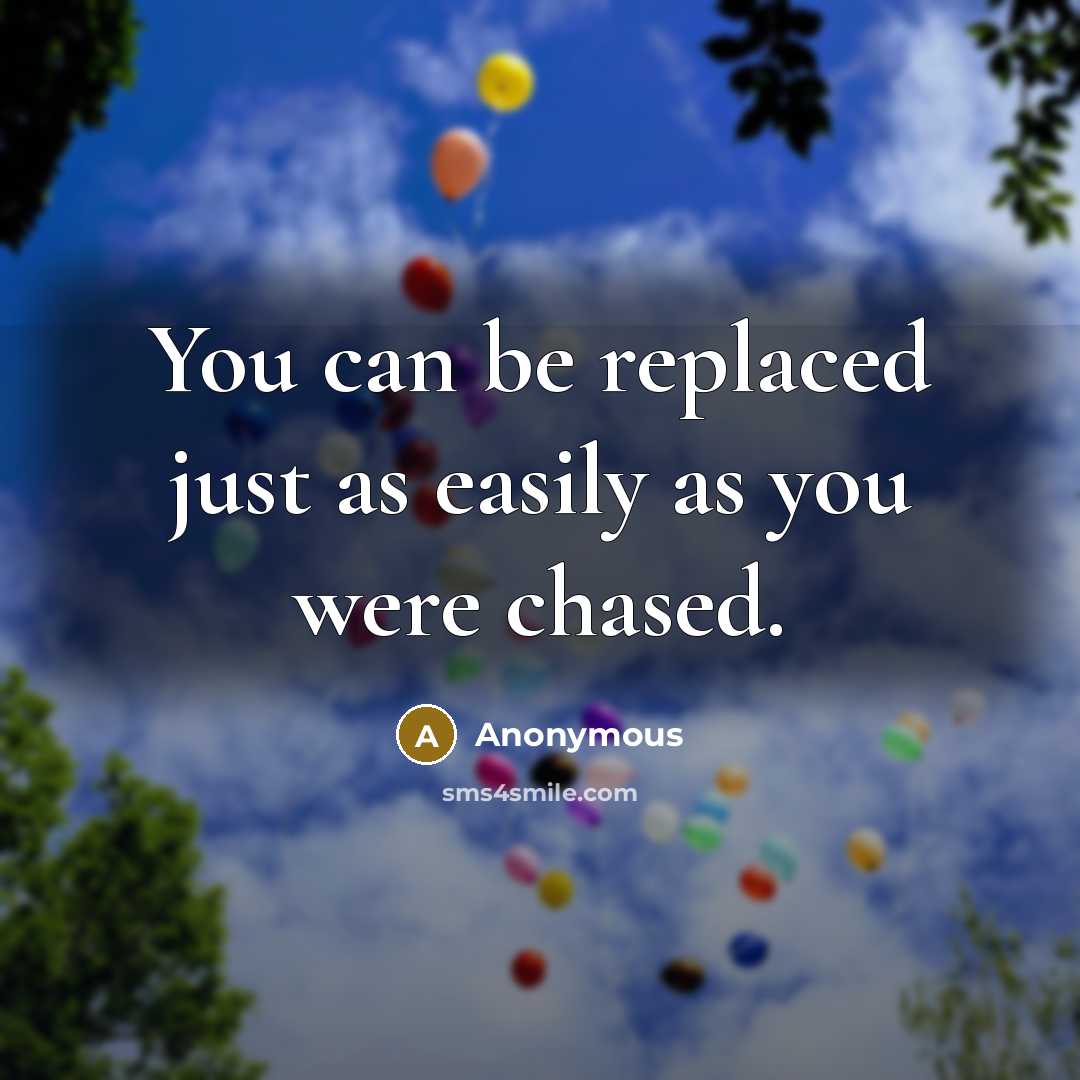 “You can be replaced just as easily as you were chased.” quote by Anonymous