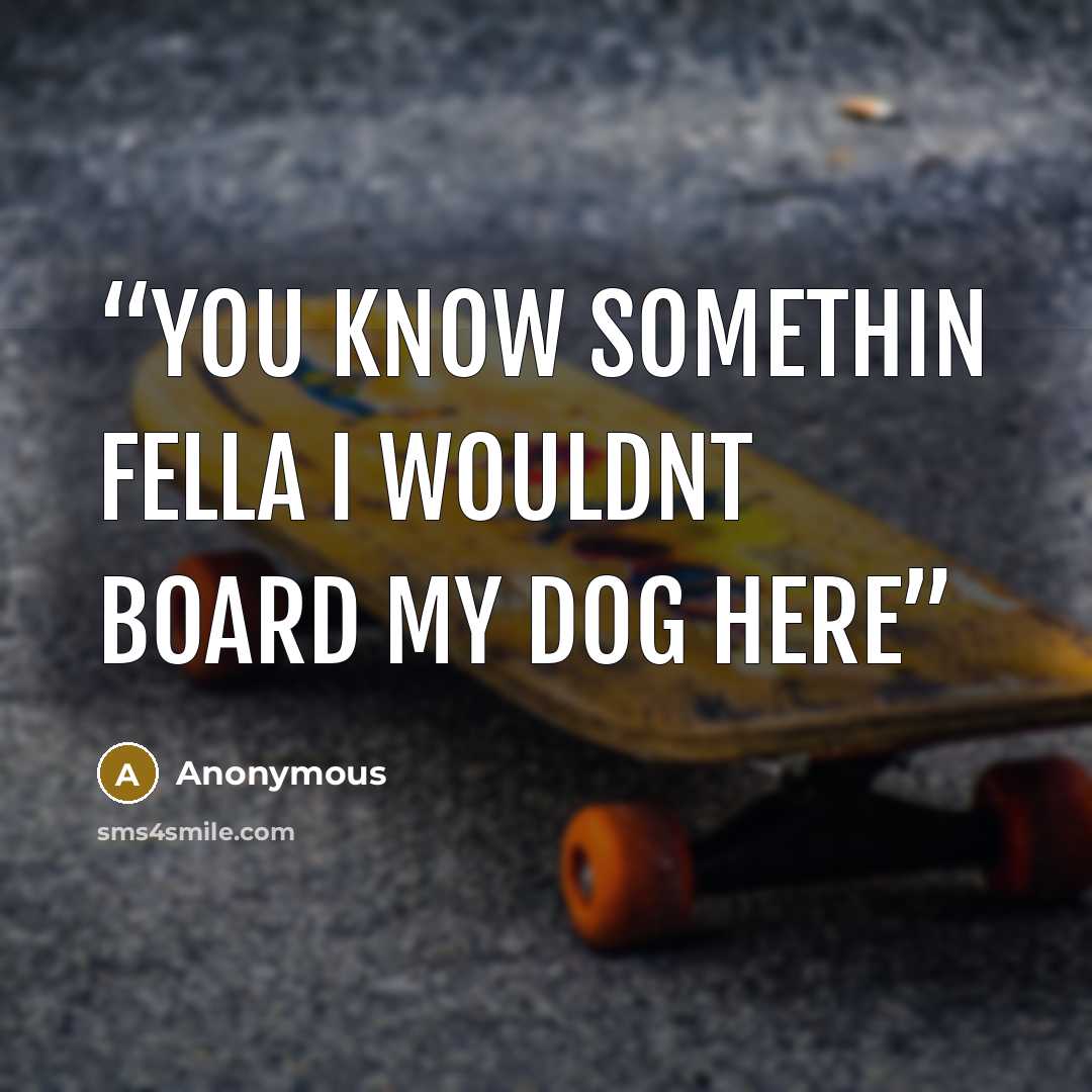 “You know somethin fella i wouldnt board my dog here” quote by Anonymous