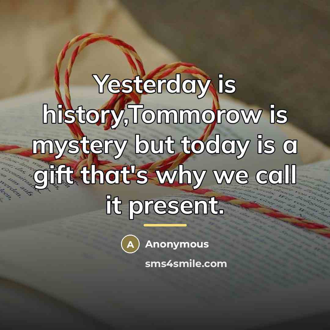 “Yesterday is history,Tommorow is mystery but today is a gift…” quote by Anonymous
