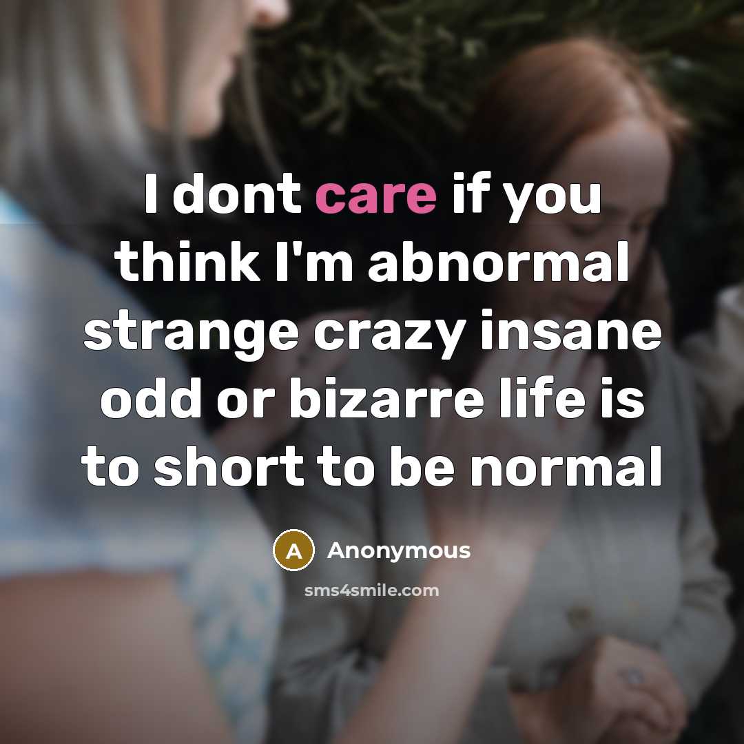 “I dont care if you think I'm abnormal strange crazy…” quote by Anonymous