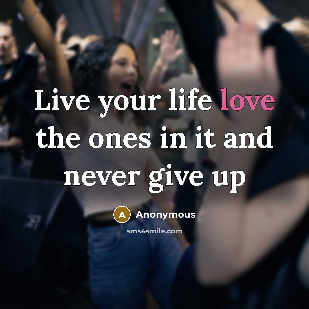 “Live your life love the ones in it and never give up” quote by Anonymous