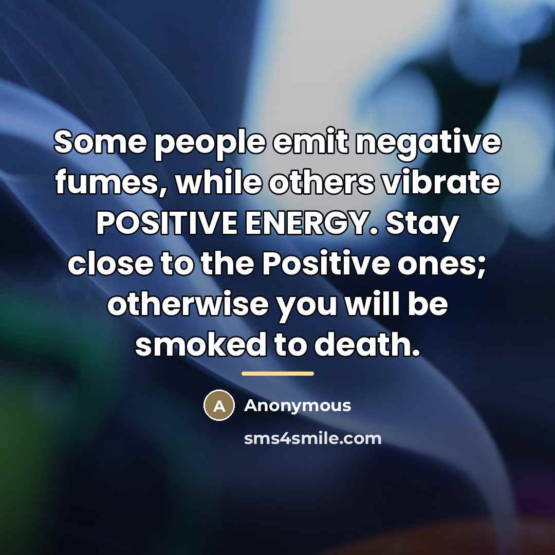 “Some people emit negative fumes, while others vibrate POSITIVE ENERGY.…” quote by Anonymous