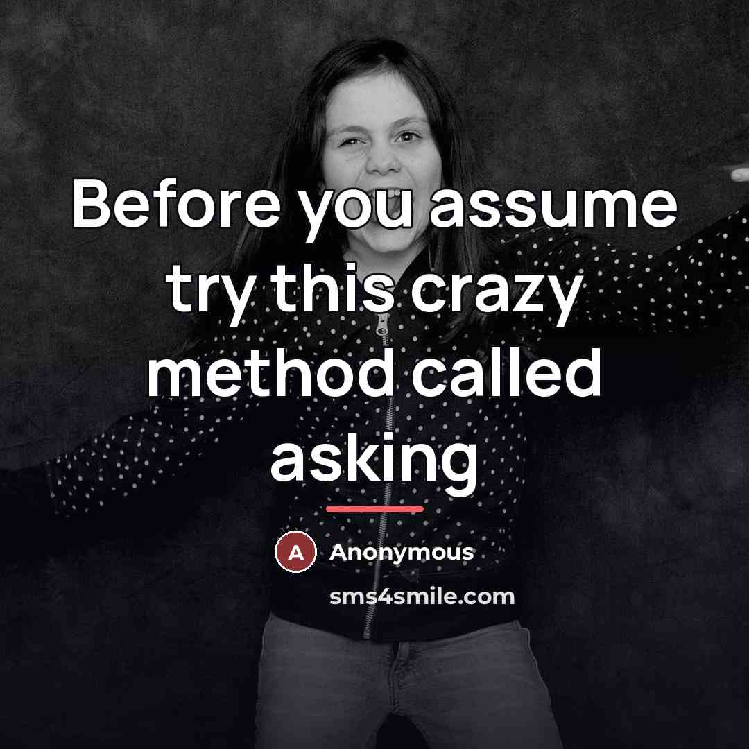 “Before you assume try this crazy method called asking…” quote by Anonymous