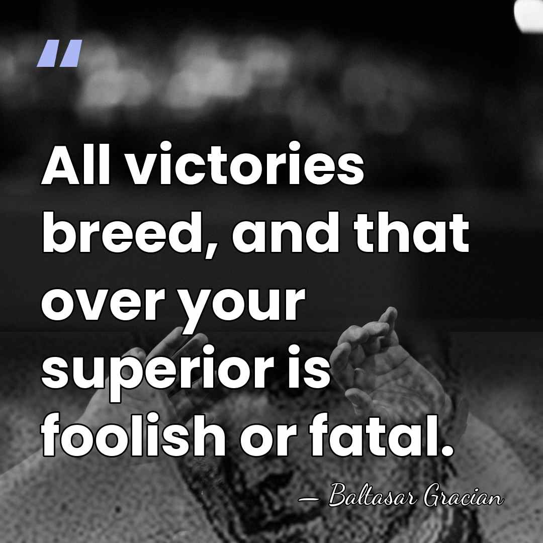 All victories breed, and that over your superior is foolish or fatal. - Baltasar Gracian