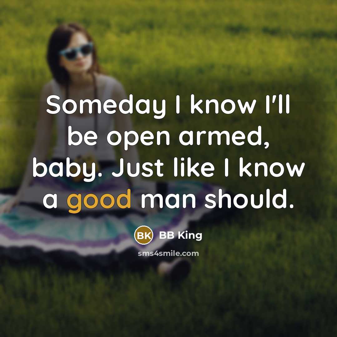 “Someday I know I'll be open armed, baby. Just like…” quote by BB King