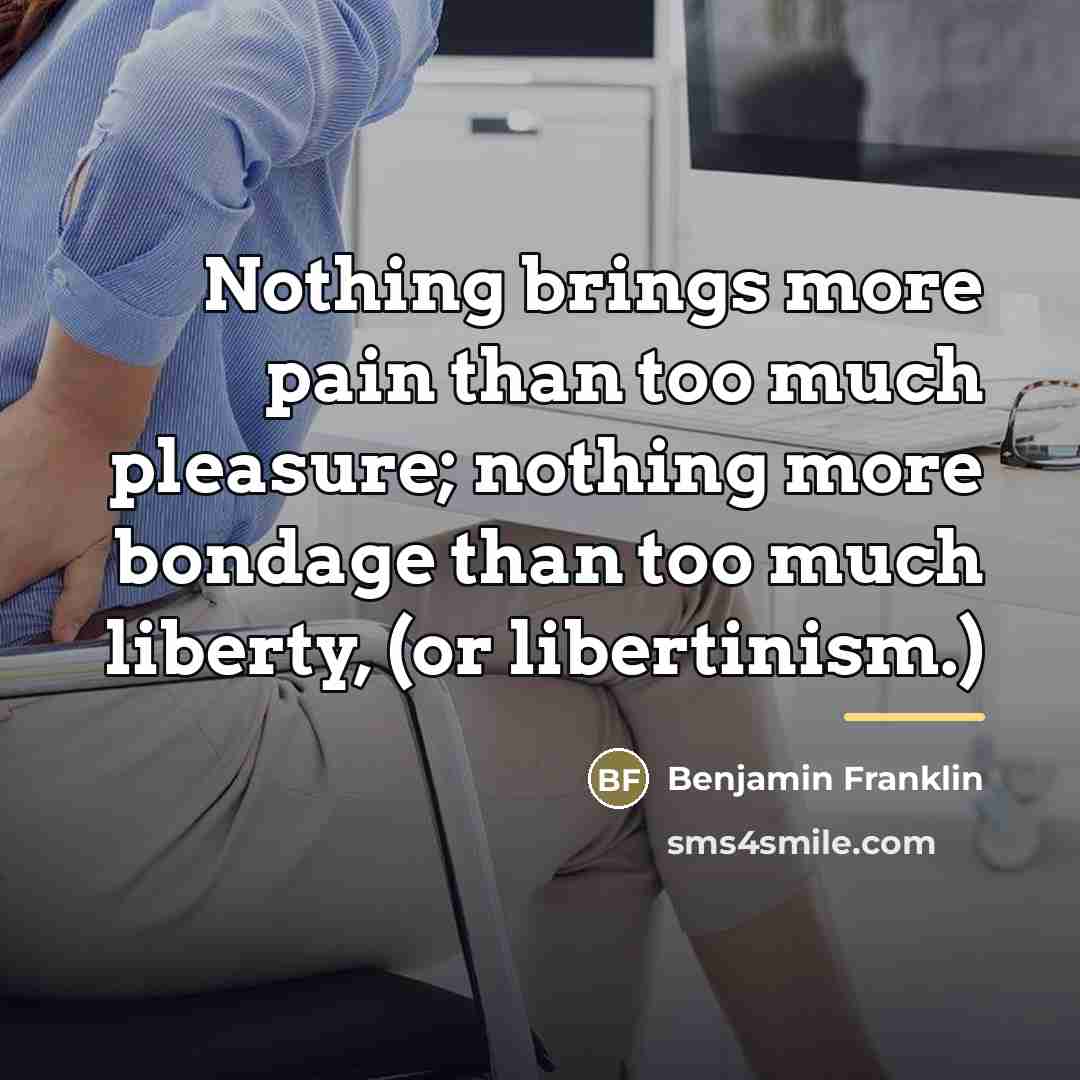 “Nothing brings more pain than too much pleasure; nothing more…” quote by Benjamin Franklin