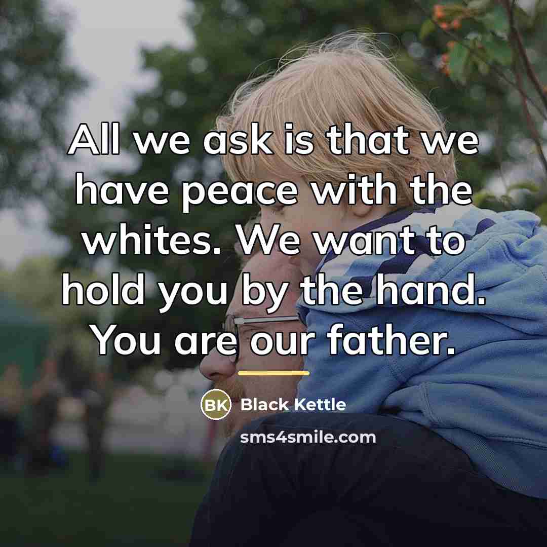 “All we ask is that we have peace with the…” quote by Black Kettle