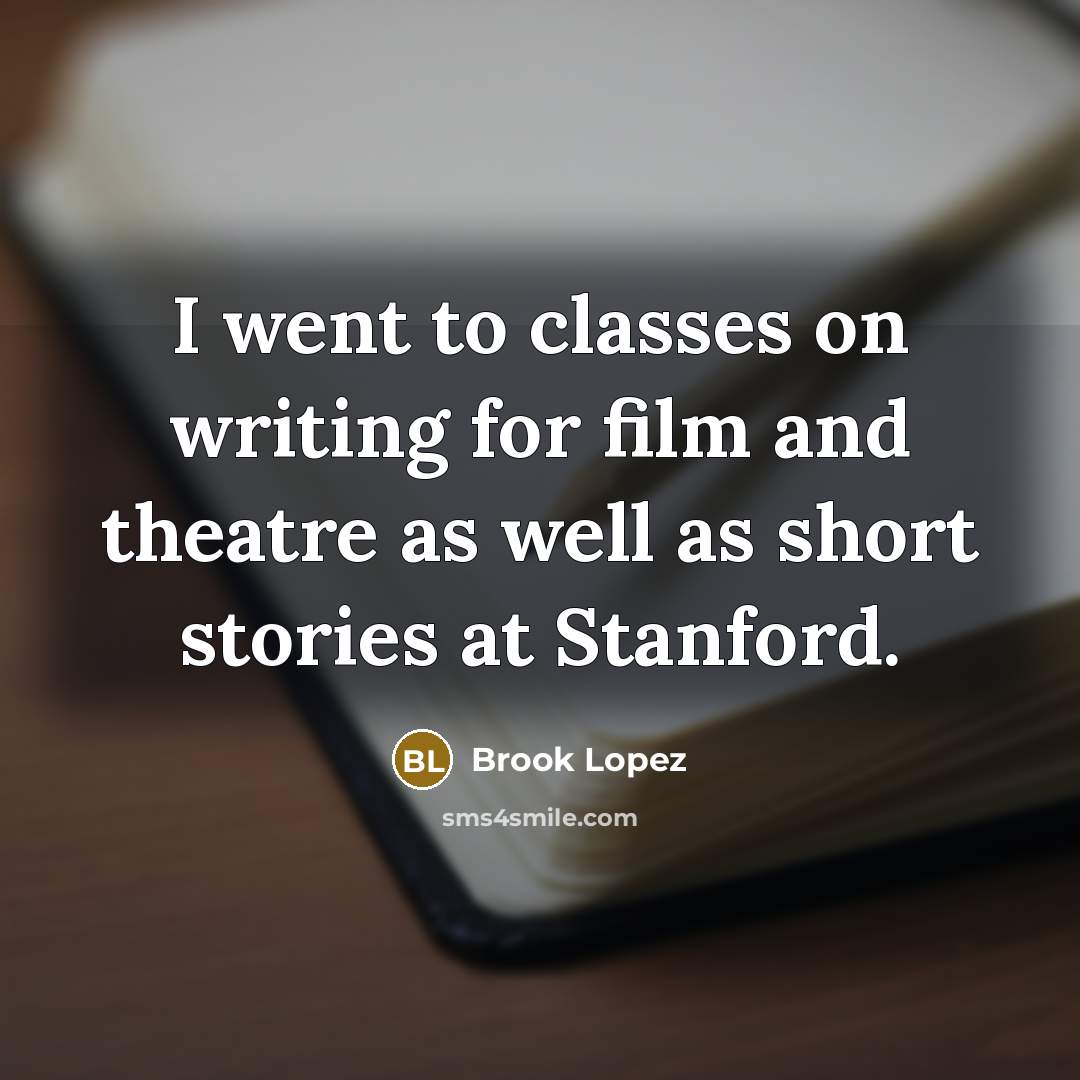 “I went to classes on writing for film and theatre…” quote by Brook Lopez