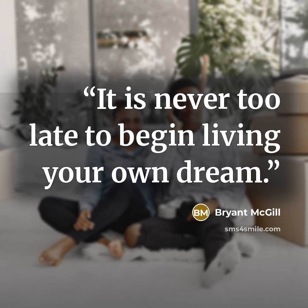 “It is never too late to begin living your own dream.” quote by Bryant McGill