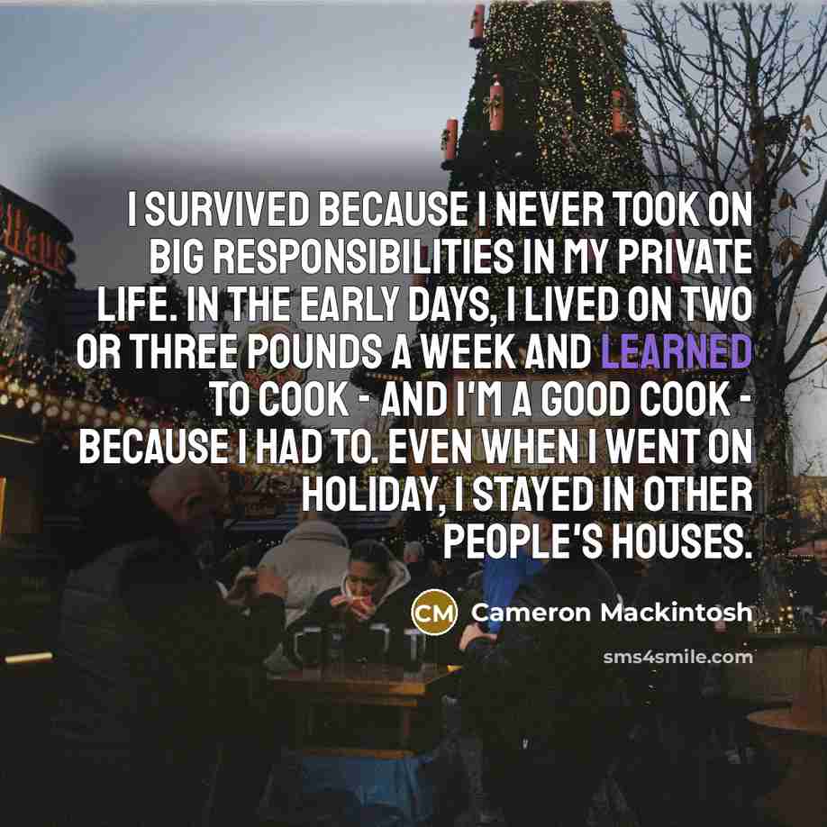 “I survived because I never took on big responsibilities in…” quote by Cameron Mackintosh