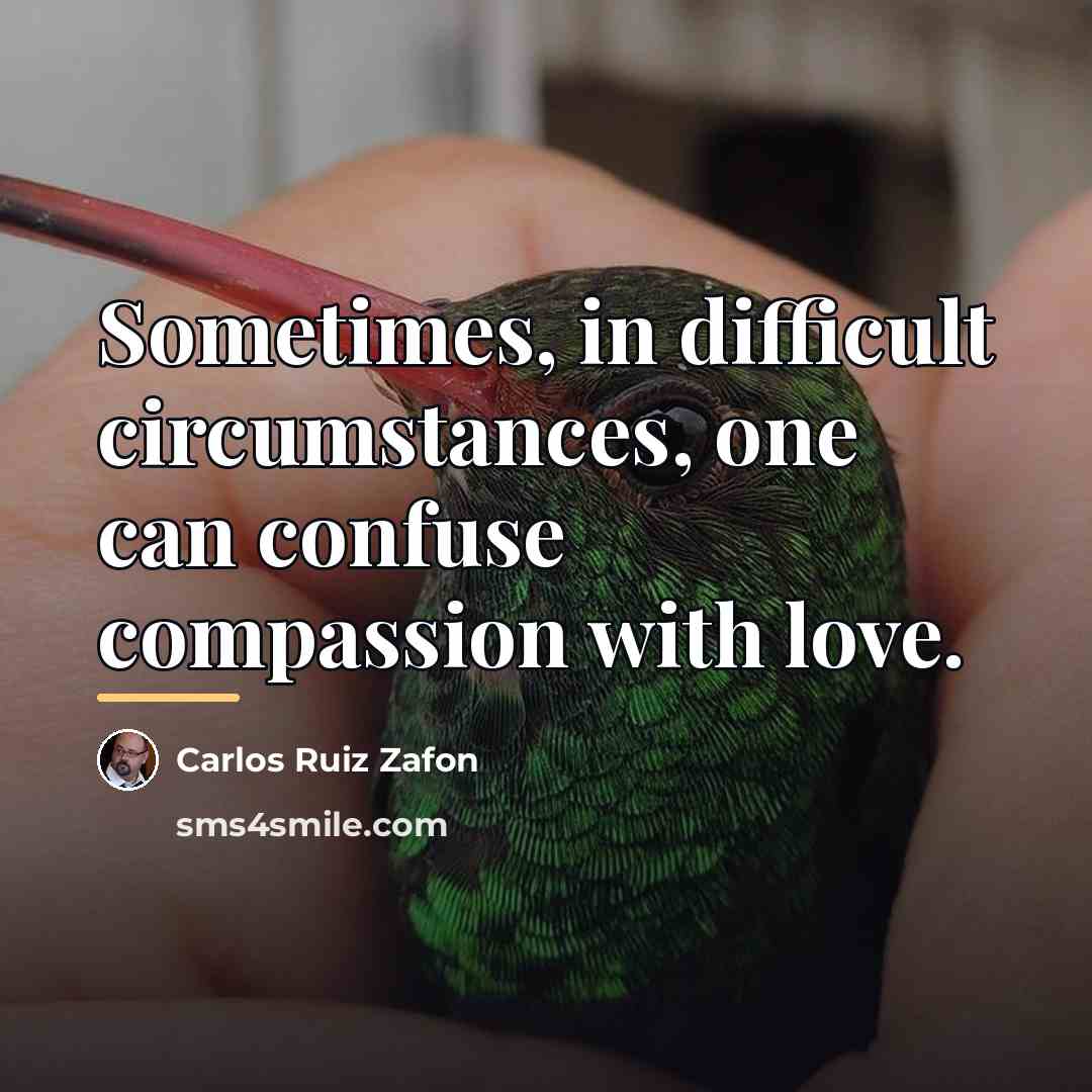 “Sometimes, in difficult circumstances, one can confuse compassion with love.…” quote by Carlos Ruiz Zafon
