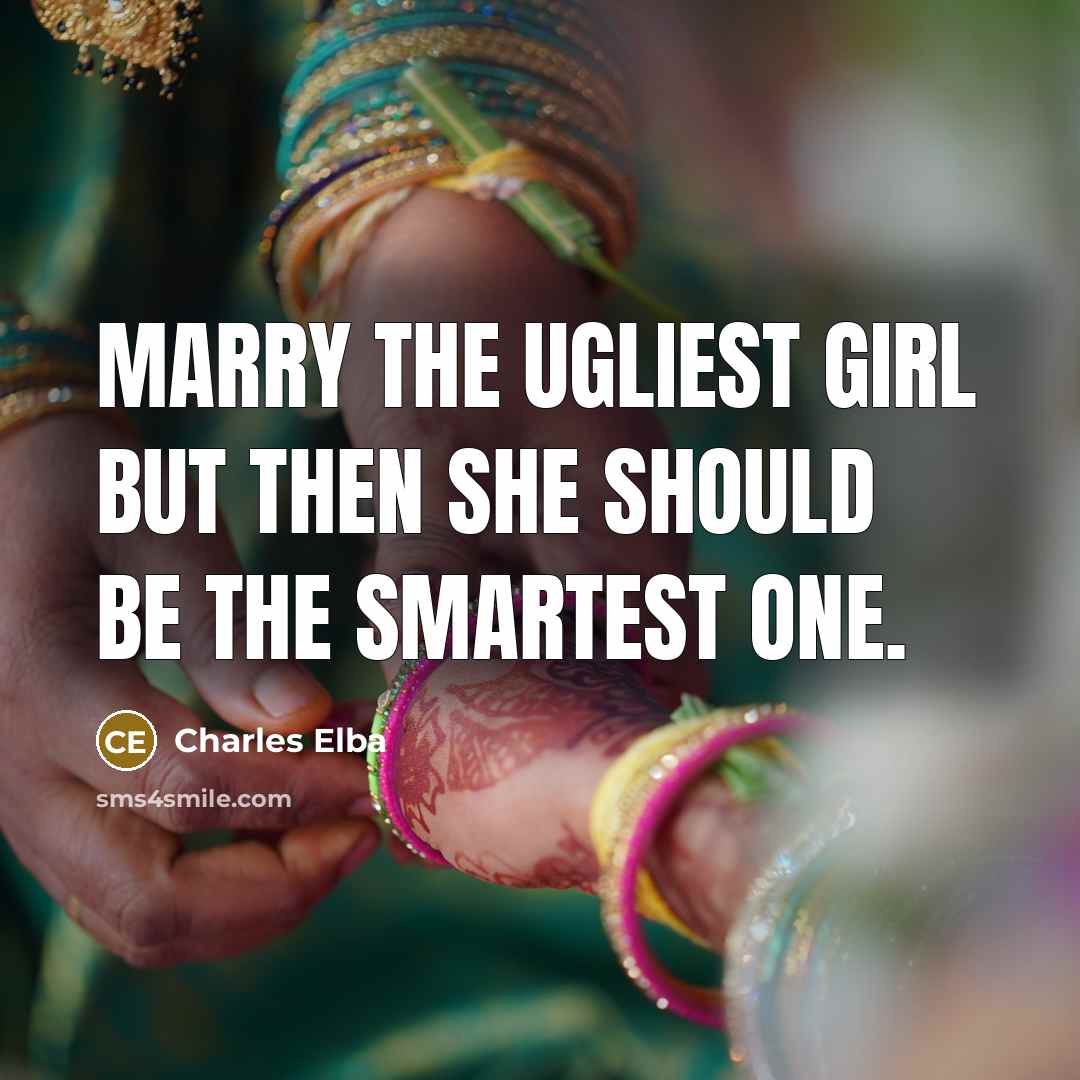 “Marry the ugliest girl but then she should be the…” quote by Charles Elba