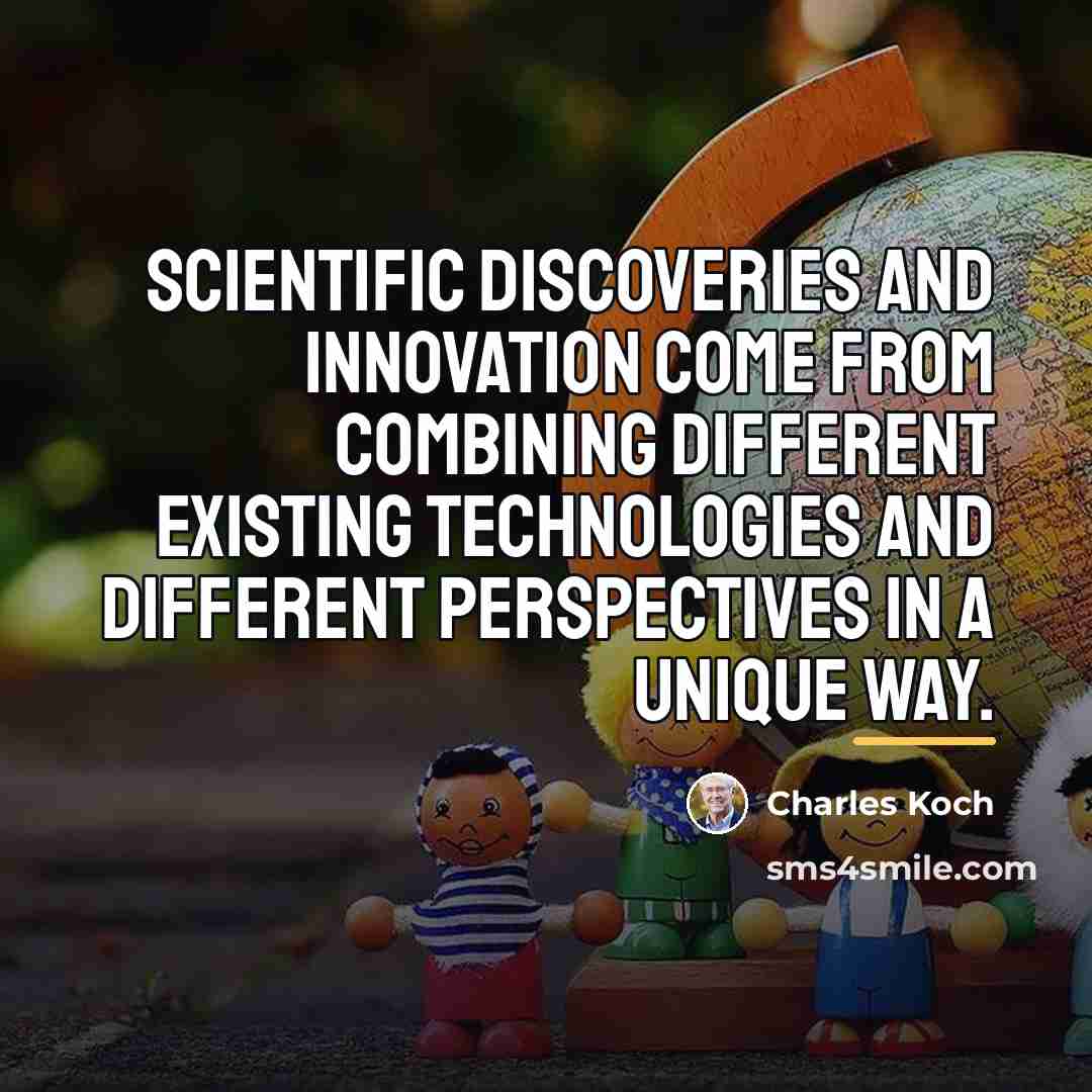 “Scientific discoveries and innovation come from combining different existing technologies…” quote by Charles Koch