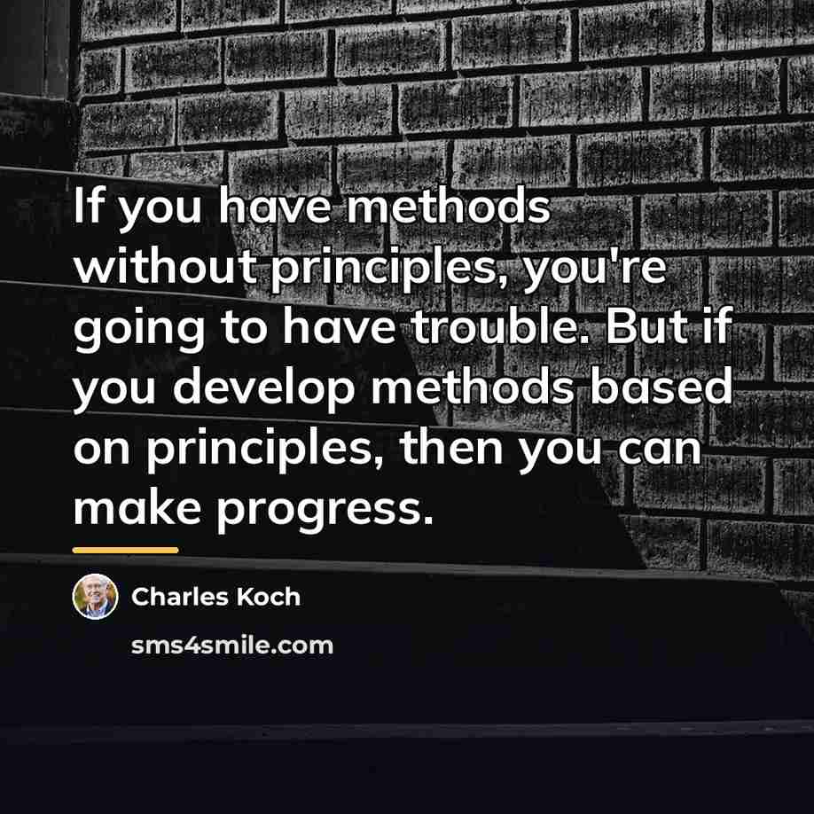 “If you have methods without principles, you're going to have…” quote by Charles Koch