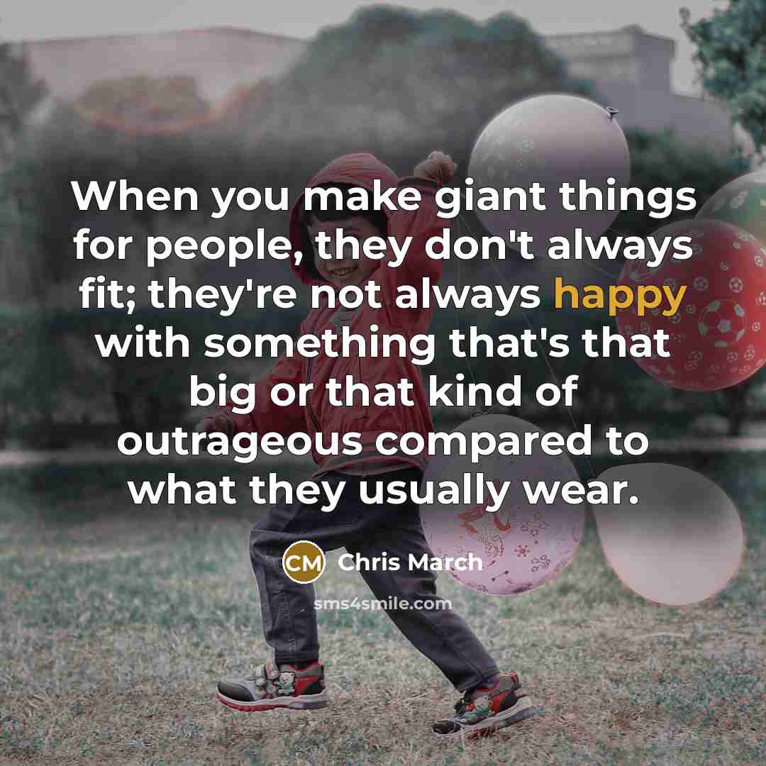 “When you make giant things for people, they don't always…” quote by Chris March