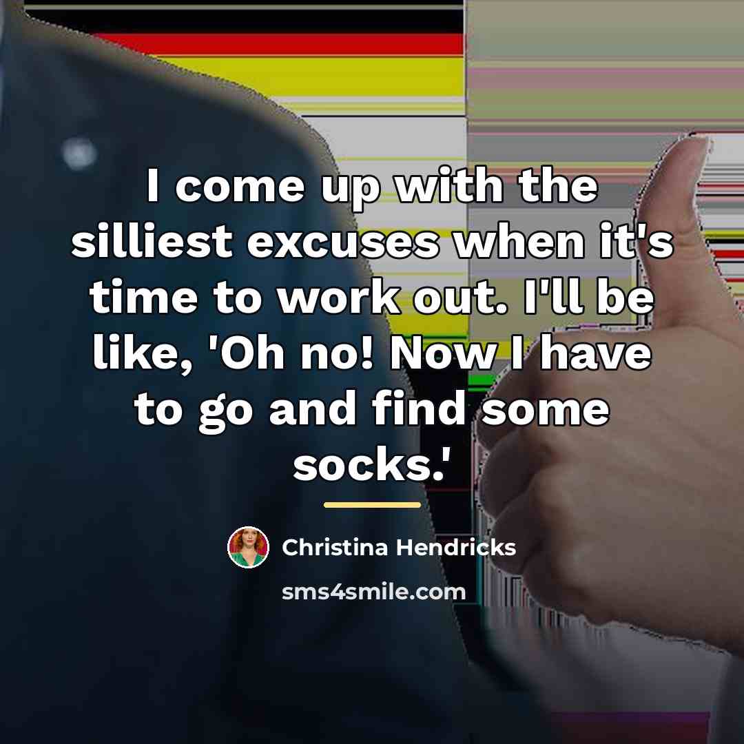 “I come up with the silliest excuses when it's time…” quote by Christina Hendricks
