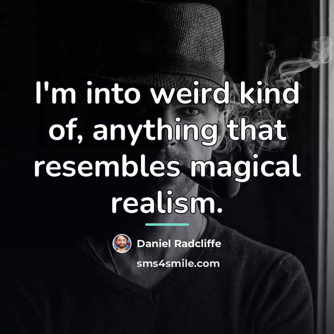 “I'm into weird kind of, anything that resembles magical realism.…” quote by Daniel Radcliffe