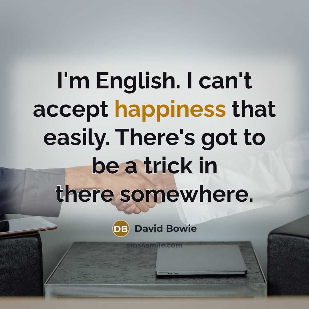 “I'm English. I can't accept happiness that easily. There's got…” quote by David Bowie