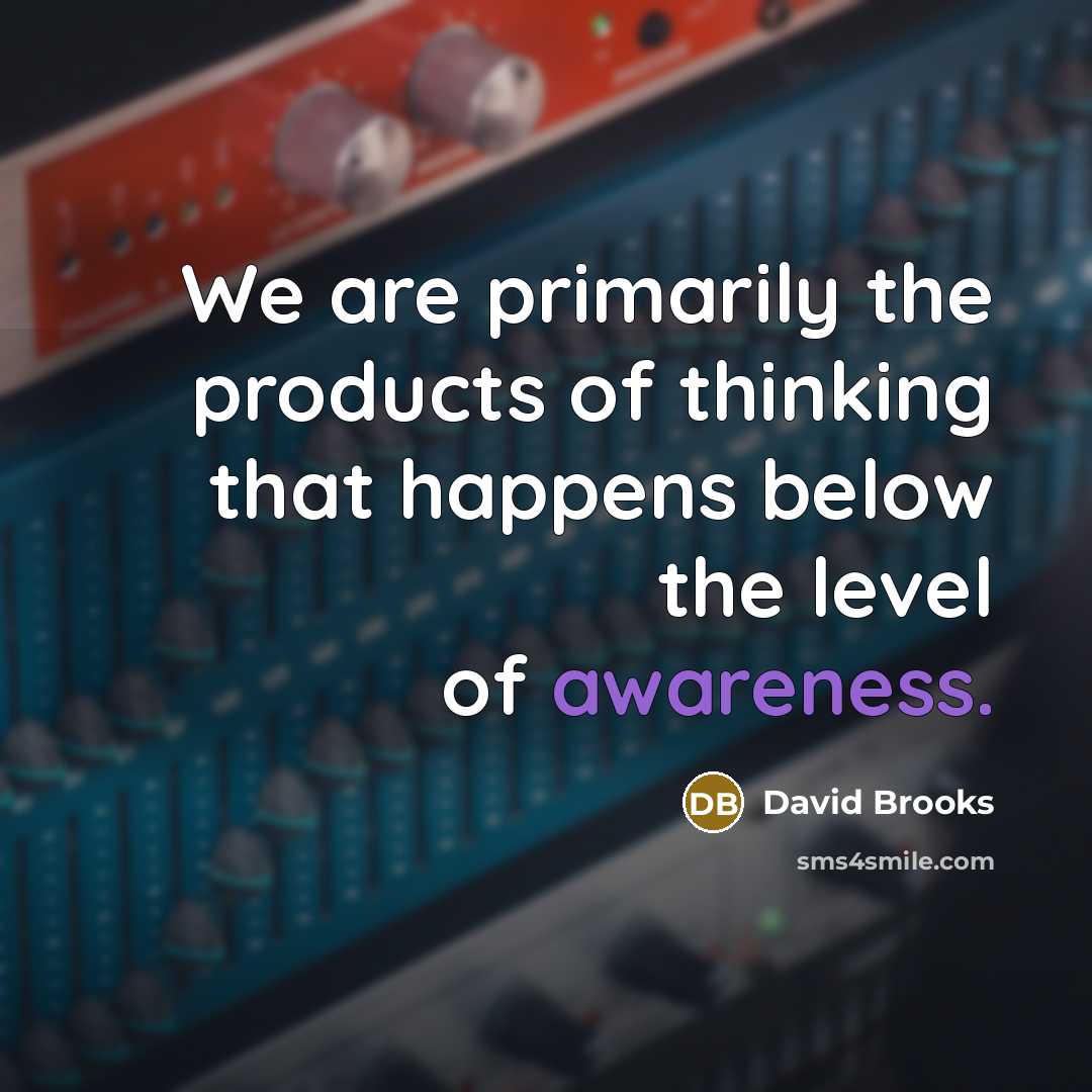 “We are primarily the products of thinking that happens below…” quote by David Brooks