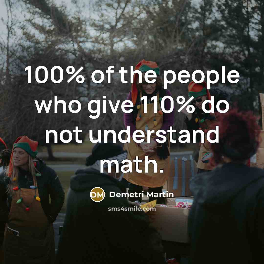“100% of the people who give 110% do not understand…” quote by Demetri Martin