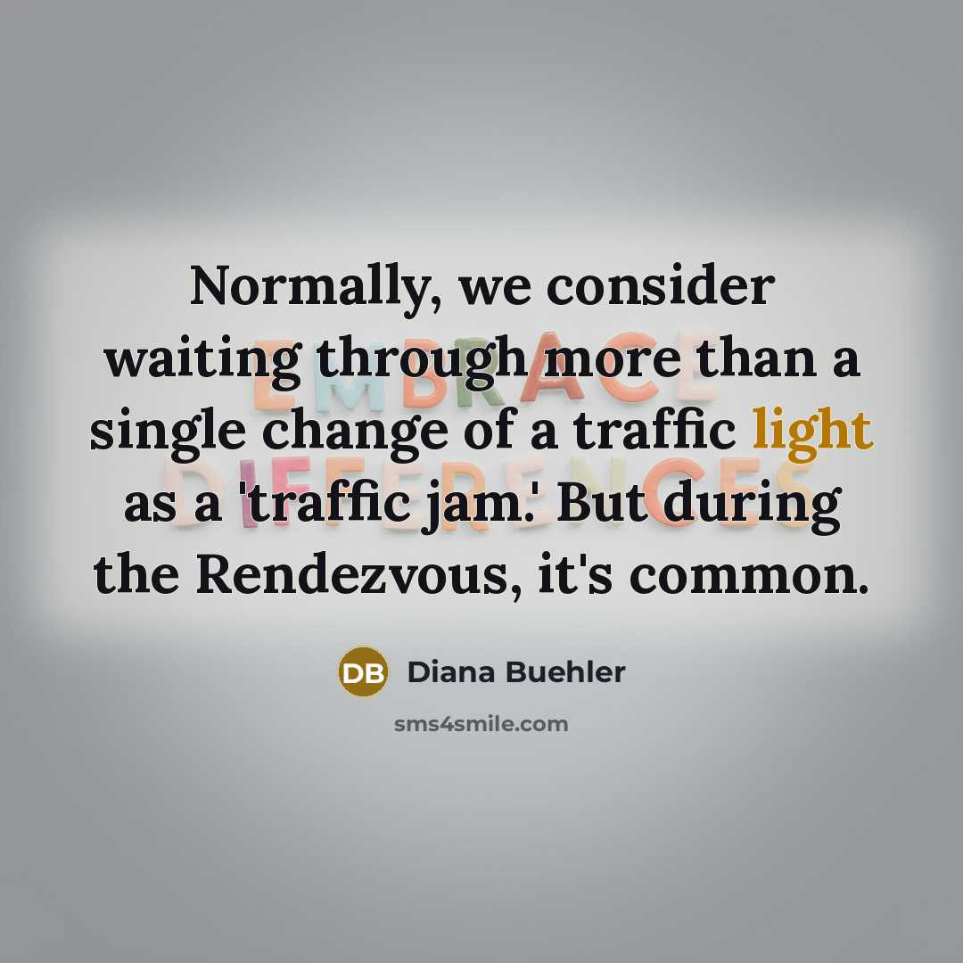 “Normally, we consider waiting through more than a single change of a traffic light as a 'traffic jam.' But during the Rendezvous, it's common.” quote by Diana Buehler