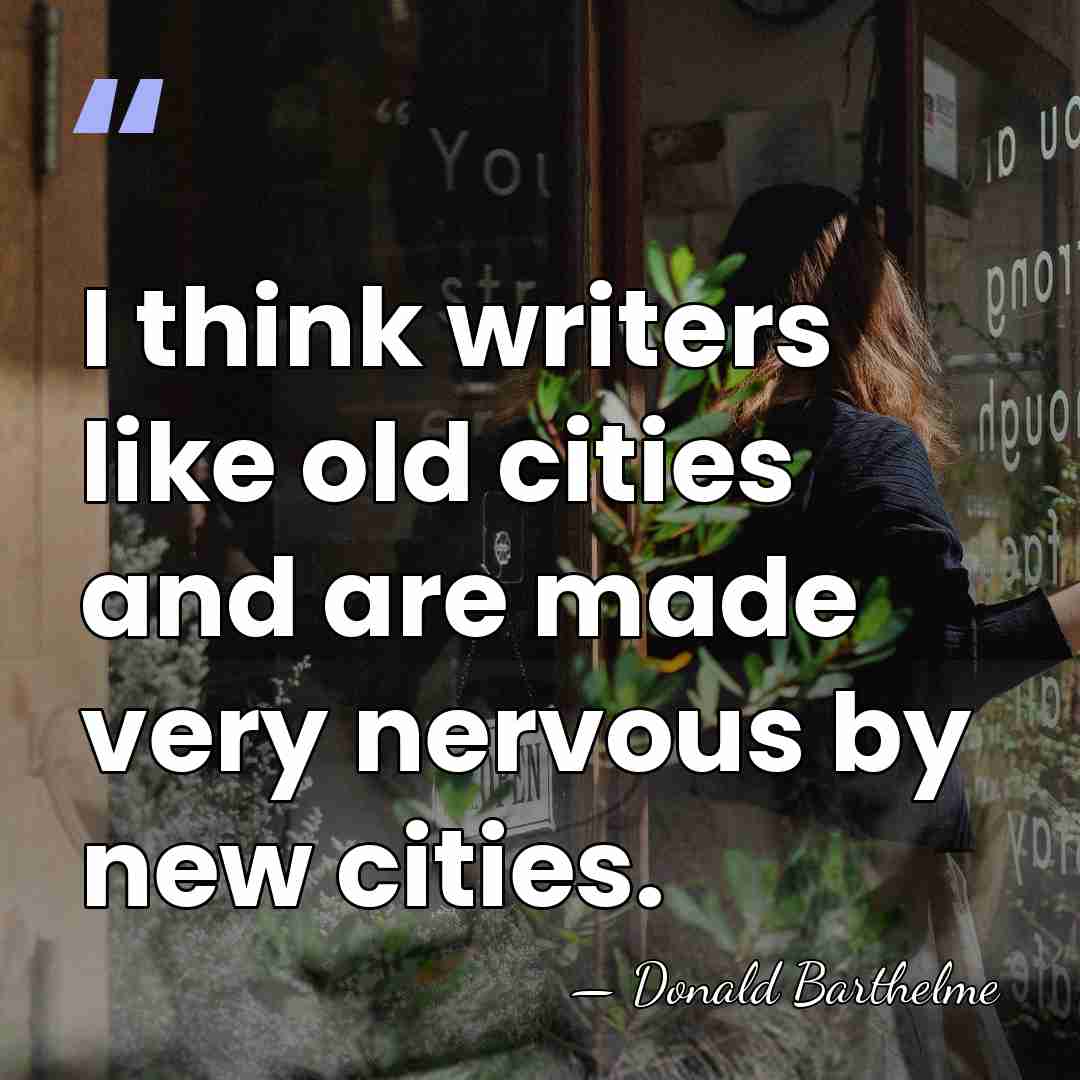 I think writers like old cities and are made very nervous by&hellip; - Donald Barthelme