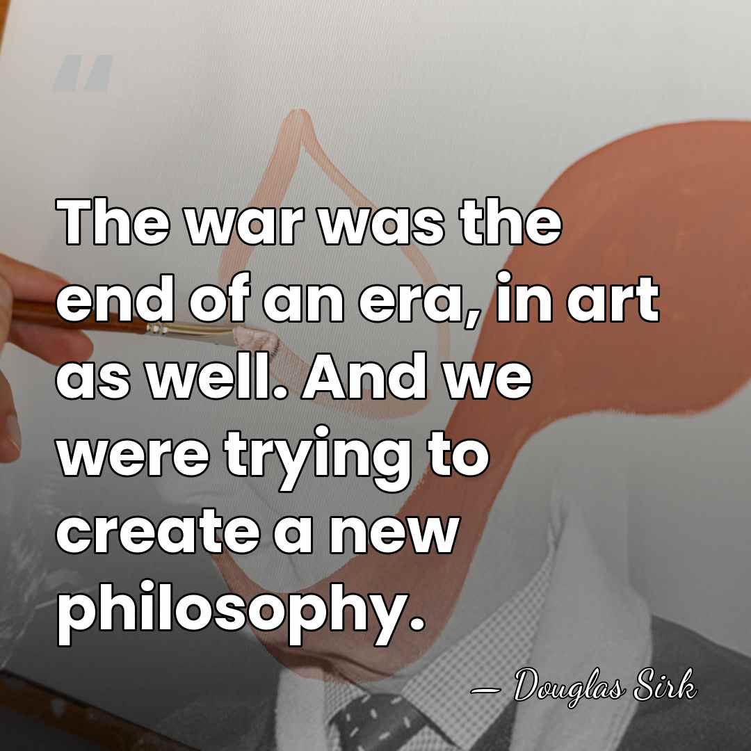 The war was the end of an era, in art as well.&hellip; - Douglas Sirk