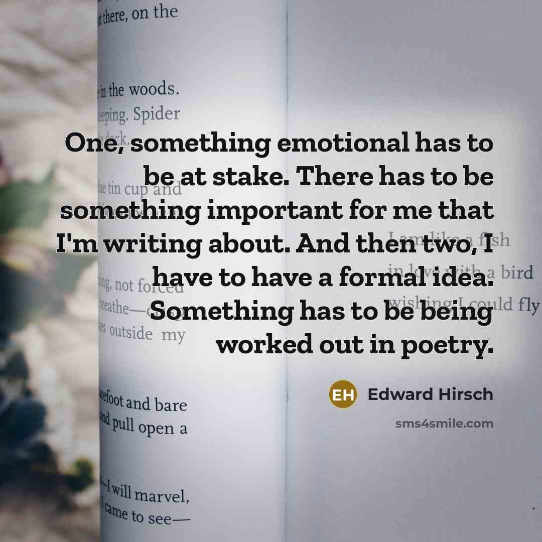 “One, something emotional has to be at stake. There has…” quote by Edward Hirsch