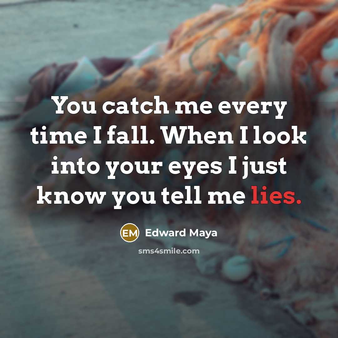 “You catch me every time I fall. When I look into your eyes I just know you tell me lies.” quote by Edward Maya