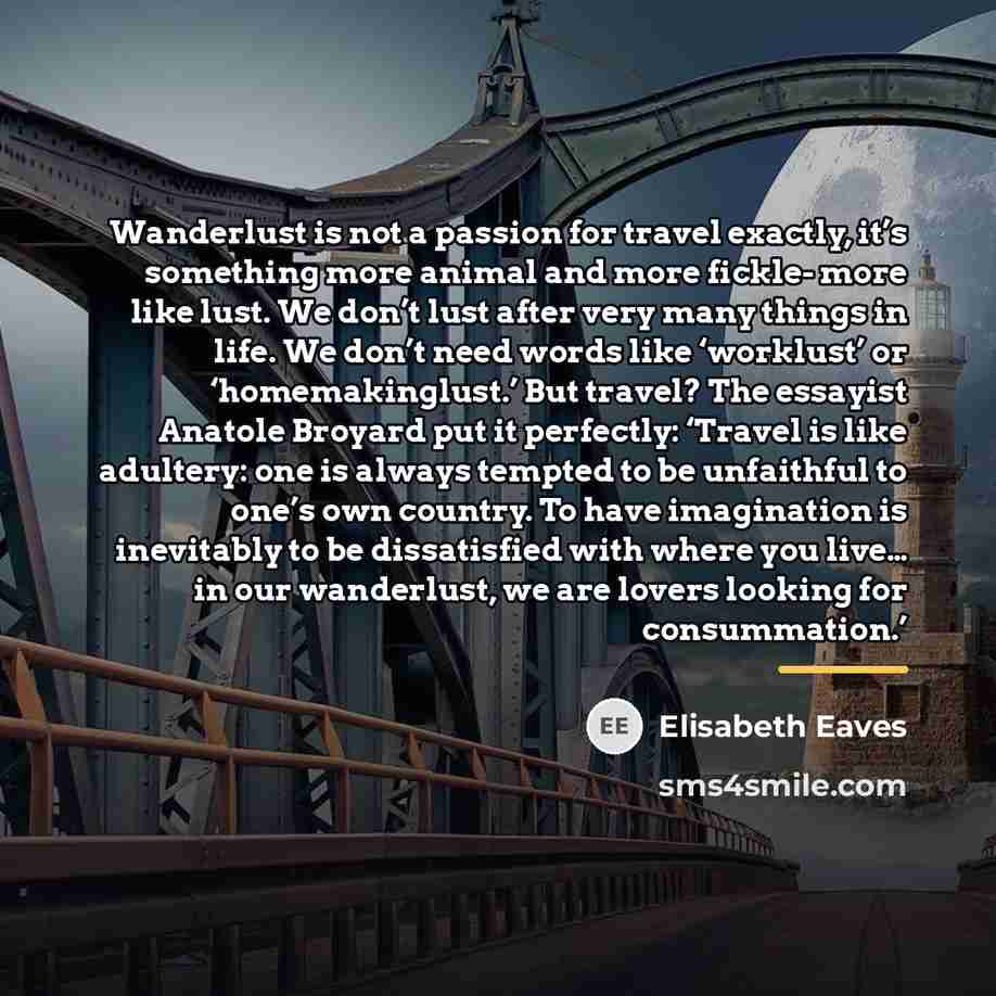 “Wanderlust is not a passion for travel exactly, it’s something…” quote by Elisabeth Eaves