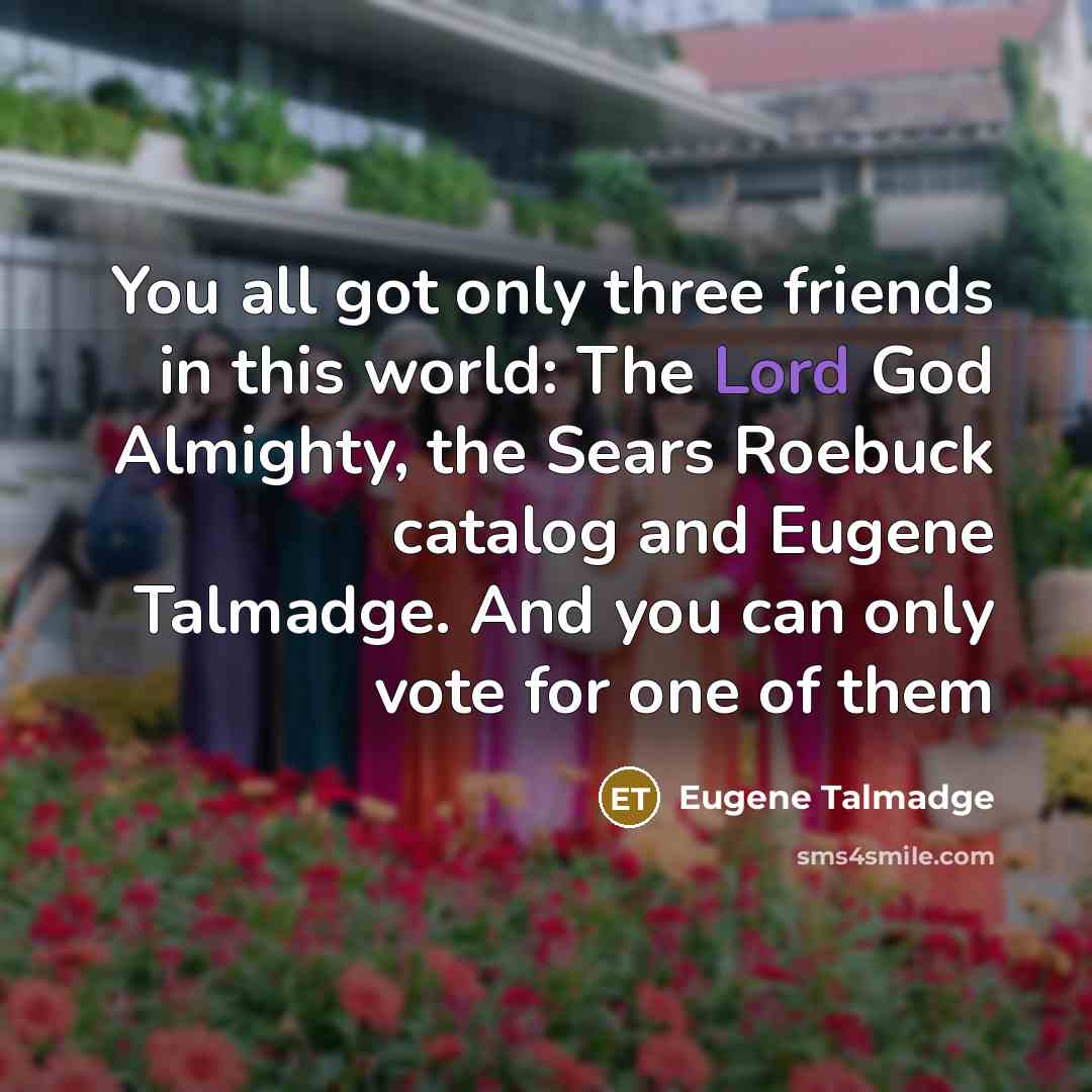 “You all got only three friends in this world: The…” quote by Eugene Talmadge