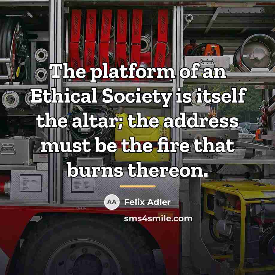 “The platform of an Ethical Society is itself the altar;…” quote by Felix Adler