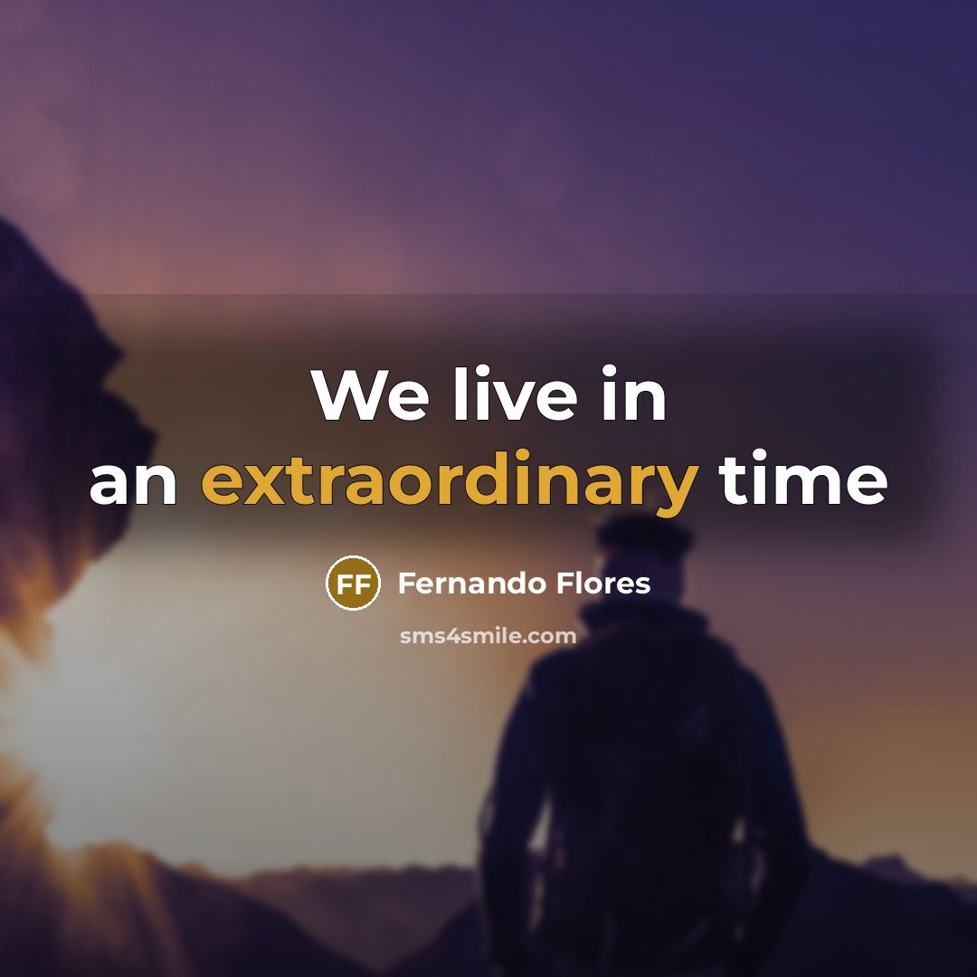 “We live in an extraordinary time…” quote by Fernando Flores