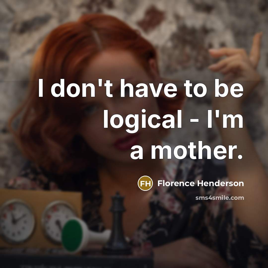“I don't have to be logical - I'm a mother.…” quote by Florence Henderson