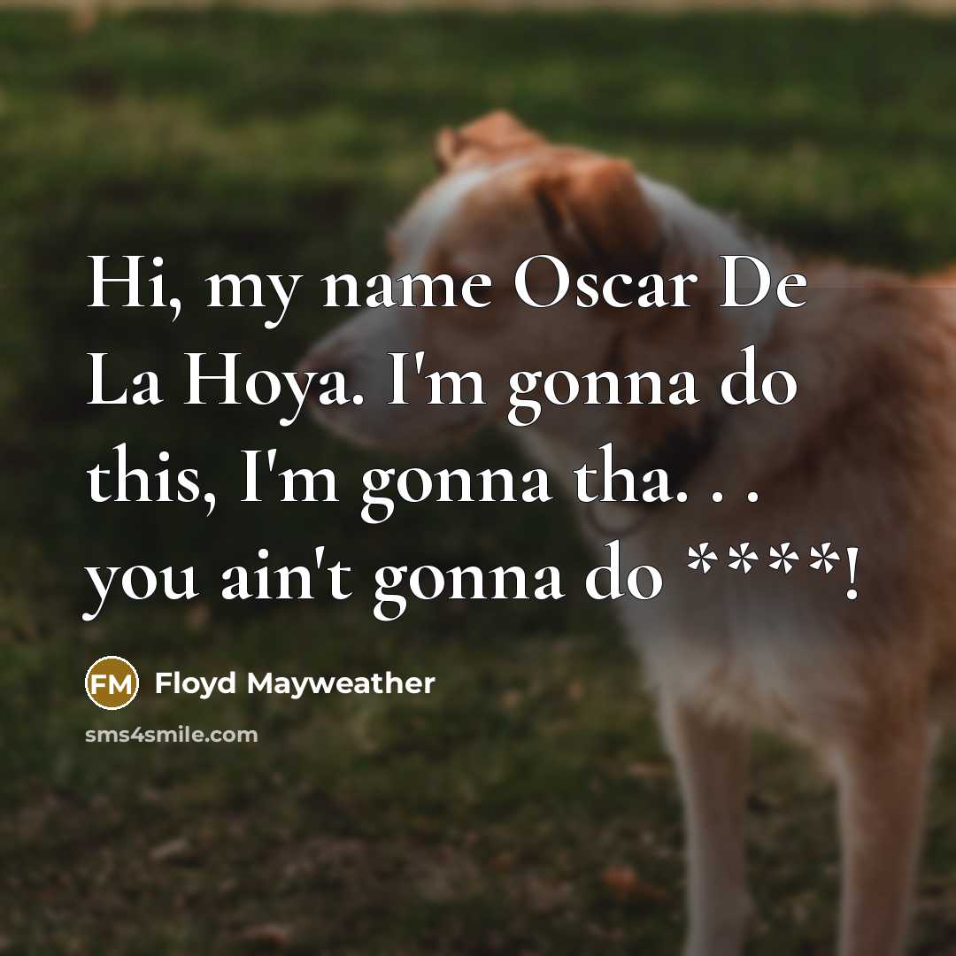 “Hi, my name Oscar De La Hoya. I'm gonna do this, I'm gonna tha. . . you ain't gonna do ****!” quote by Floyd Mayweather