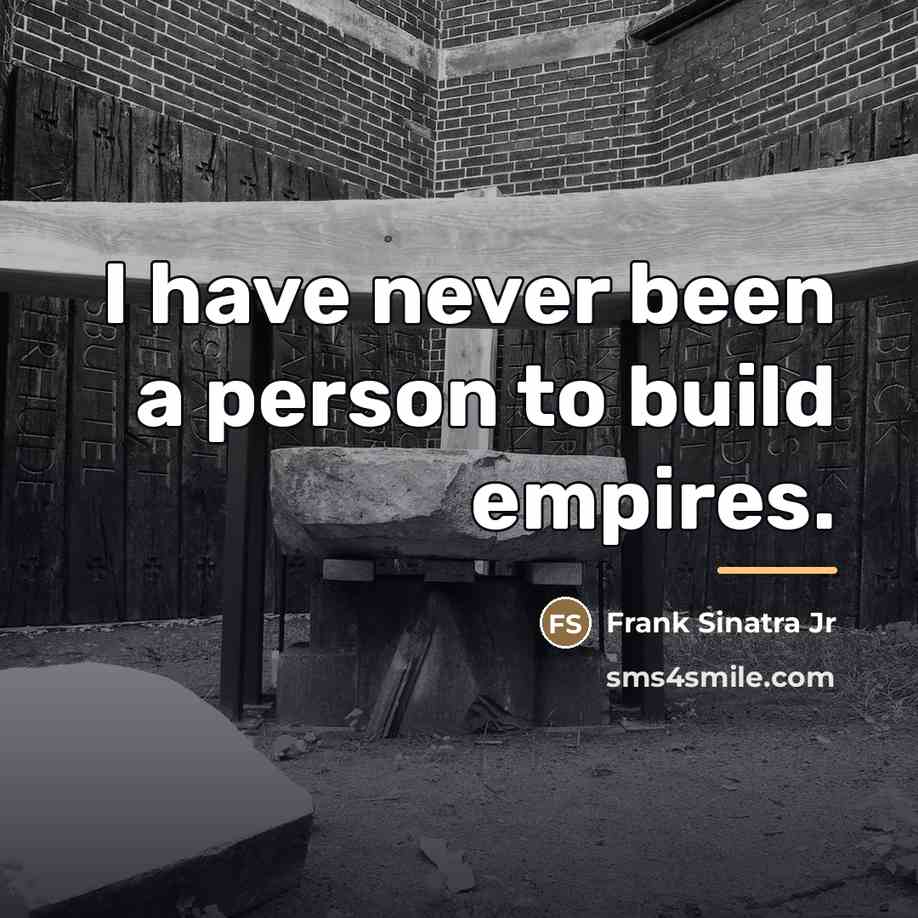 “I have never been a person to build empires.…” quote by Frank Sinatra Jr