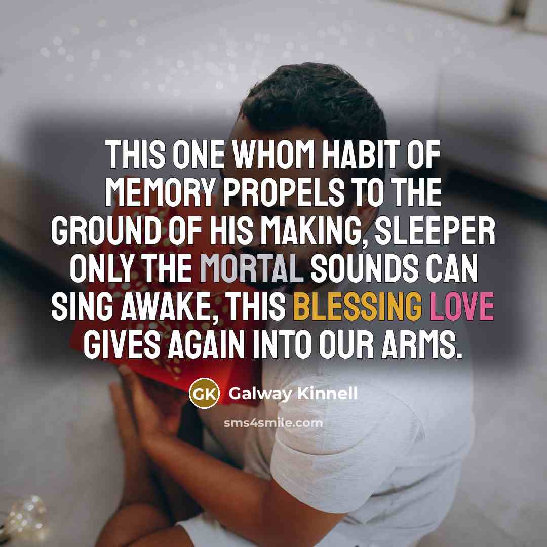 “this one whom habit of memory propels to the ground…” quote by Galway Kinnell