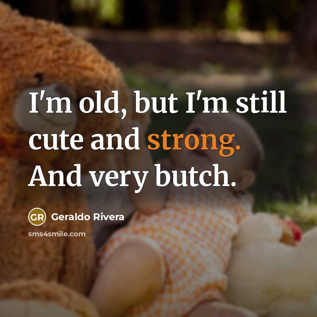 “I'm old, but I'm still cute and strong. And very butch.” quote by Geraldo Rivera