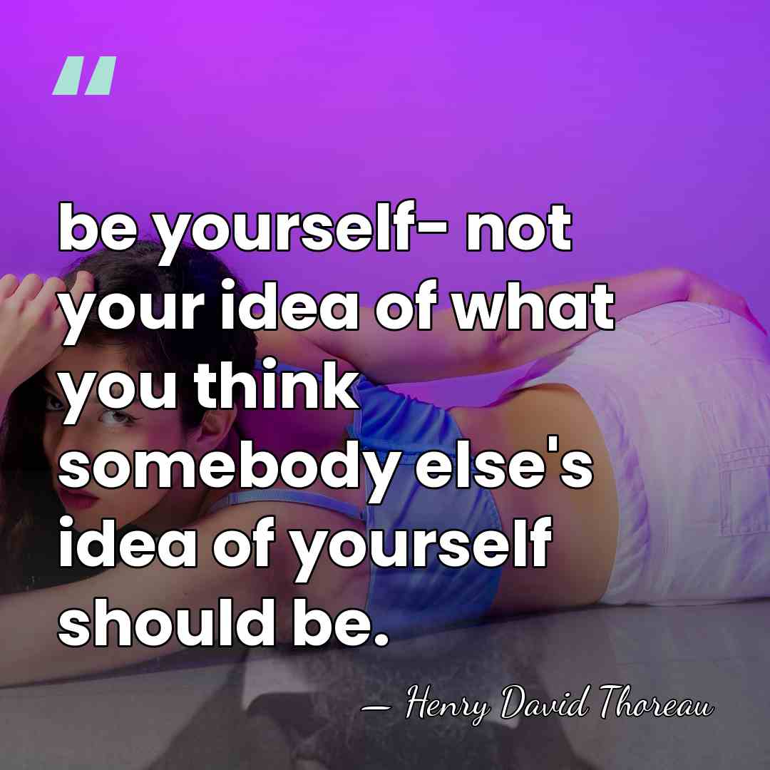 be yourself- not your idea of what you think somebody else's idea&hellip; - Henry David Thoreau