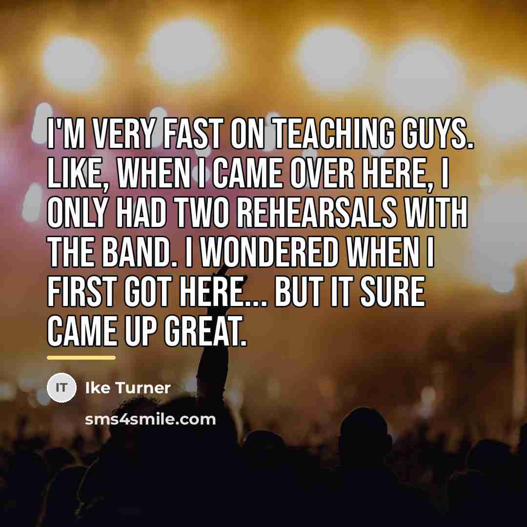“I'm very fast on teaching guys. Like, when I came…” quote by Ike Turner